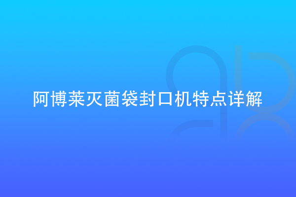 阿博萊滅菌袋封口機(jī)特點(diǎn)詳解